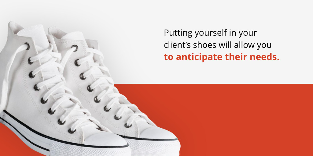 put yourself in your client's shoes