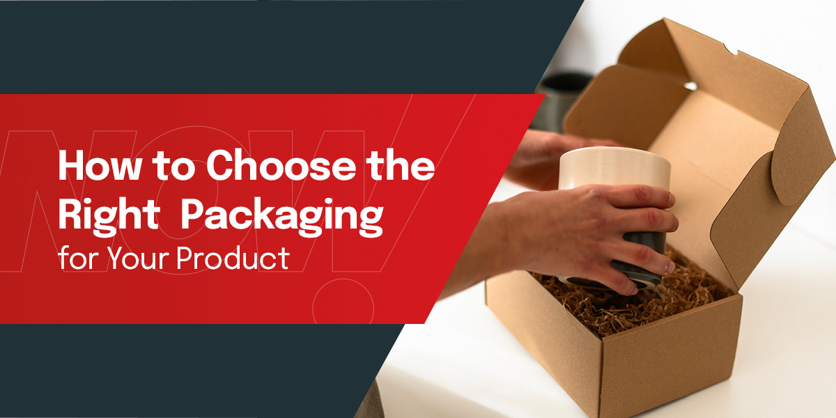 How to Choose the Right Packaging for Your Product - Custom Boxes Now